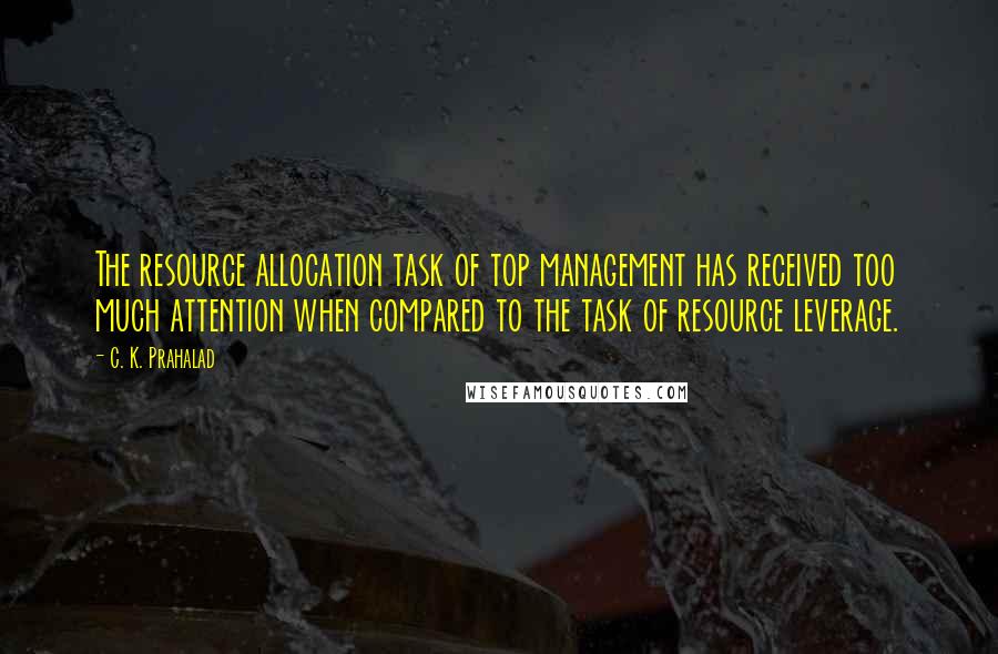 C. K. Prahalad Quotes: The resource allocation task of top management has received too much attention when compared to the task of resource leverage.