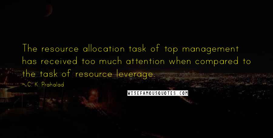 C. K. Prahalad Quotes: The resource allocation task of top management has received too much attention when compared to the task of resource leverage.