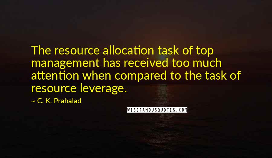 C. K. Prahalad Quotes: The resource allocation task of top management has received too much attention when compared to the task of resource leverage.