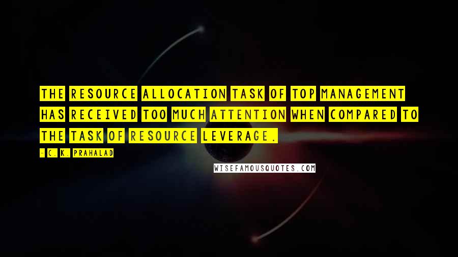 C. K. Prahalad Quotes: The resource allocation task of top management has received too much attention when compared to the task of resource leverage.