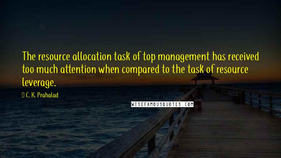 C. K. Prahalad Quotes: The resource allocation task of top management has received too much attention when compared to the task of resource leverage.