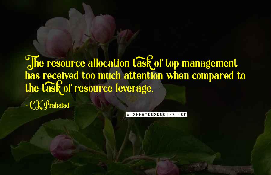 C. K. Prahalad Quotes: The resource allocation task of top management has received too much attention when compared to the task of resource leverage.