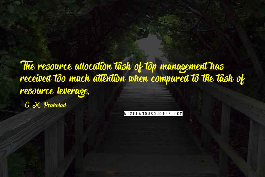 C. K. Prahalad Quotes: The resource allocation task of top management has received too much attention when compared to the task of resource leverage.