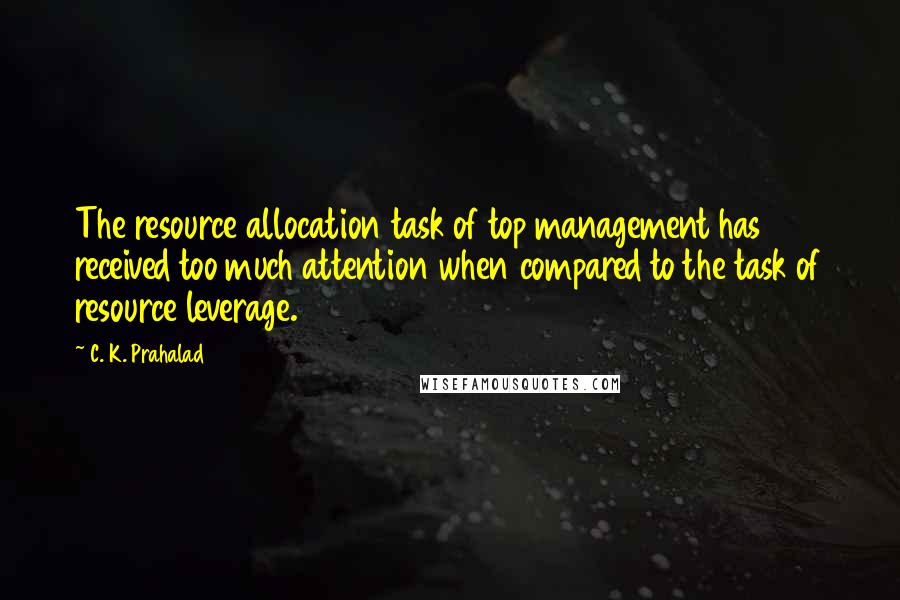 C. K. Prahalad Quotes: The resource allocation task of top management has received too much attention when compared to the task of resource leverage.