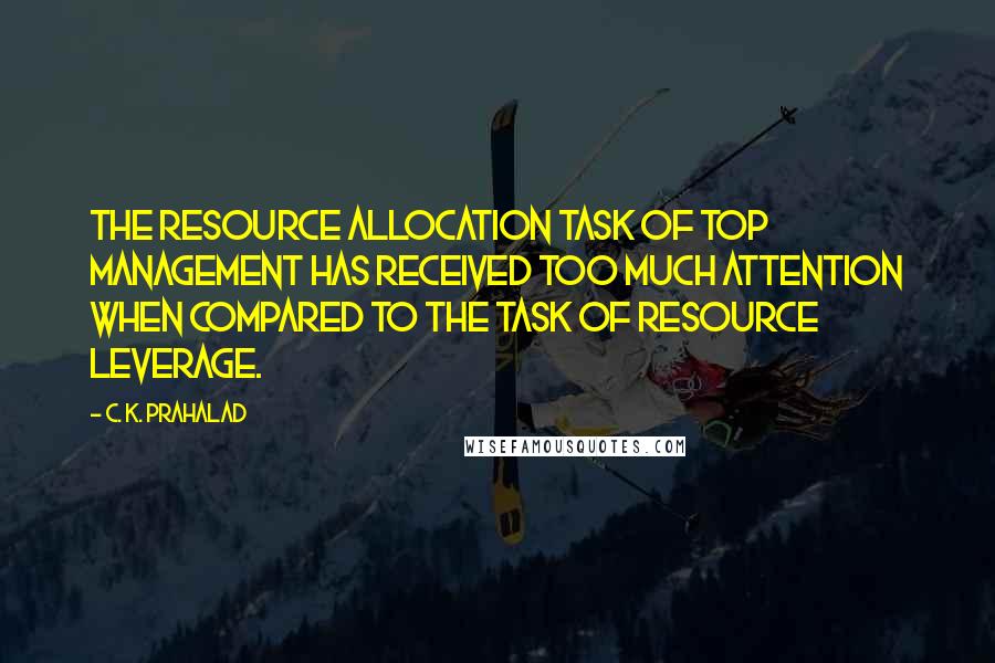 C. K. Prahalad Quotes: The resource allocation task of top management has received too much attention when compared to the task of resource leverage.