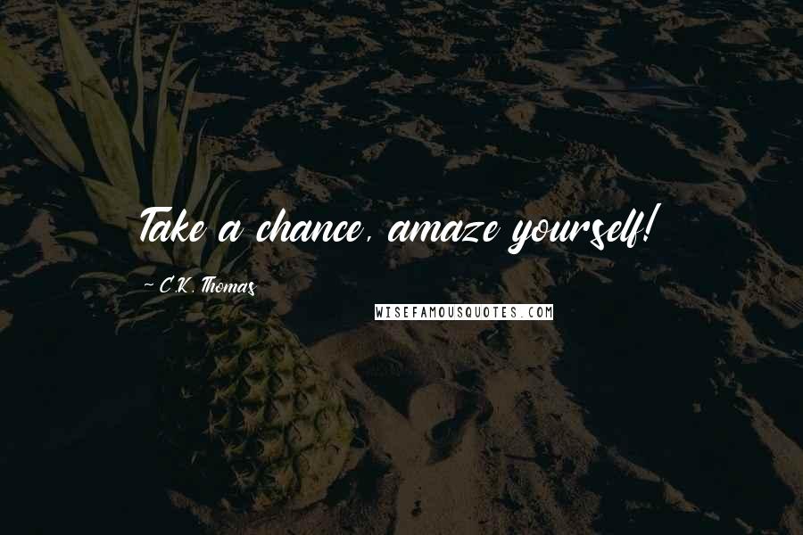 C.K. Thomas Quotes: Take a chance, amaze yourself!