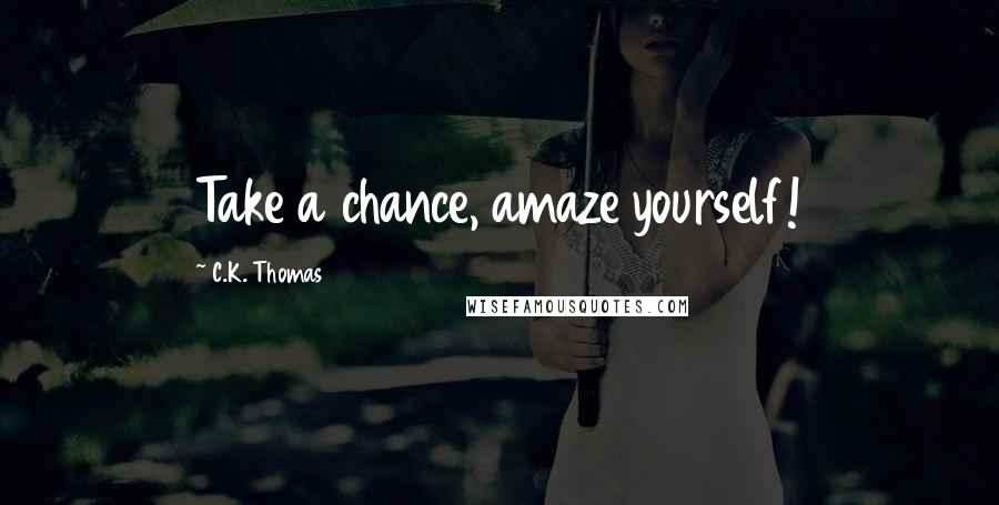 C.K. Thomas Quotes: Take a chance, amaze yourself!