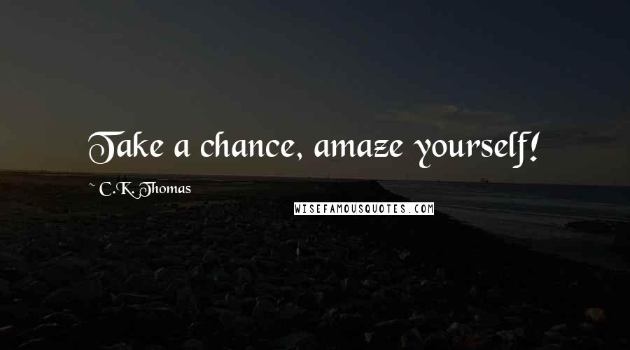 C.K. Thomas Quotes: Take a chance, amaze yourself!