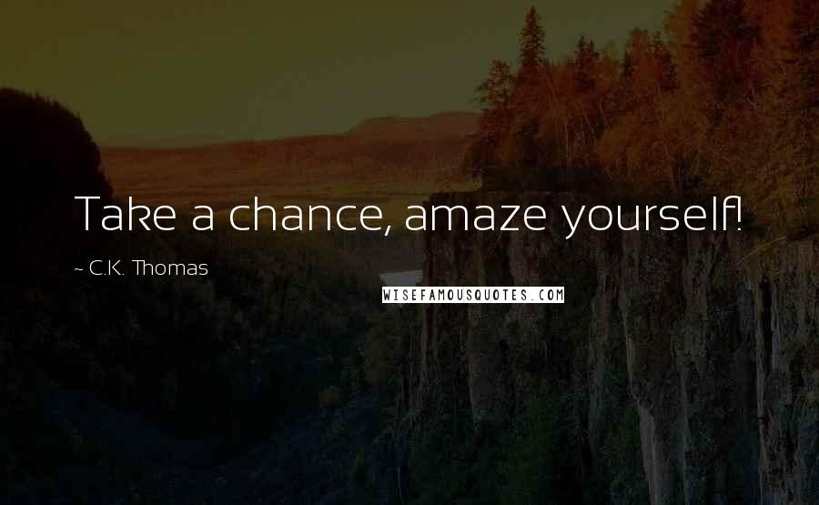 C.K. Thomas Quotes: Take a chance, amaze yourself!