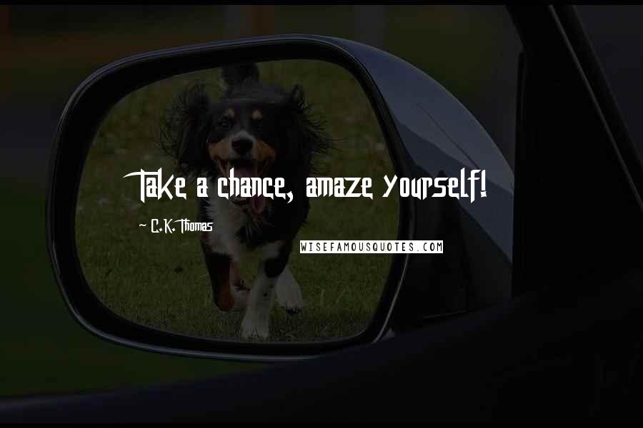 C.K. Thomas Quotes: Take a chance, amaze yourself!