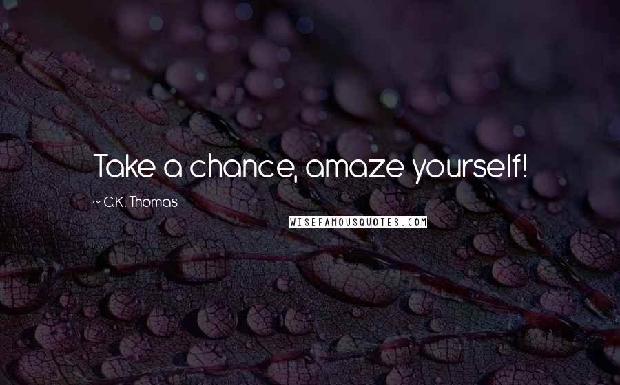 C.K. Thomas Quotes: Take a chance, amaze yourself!