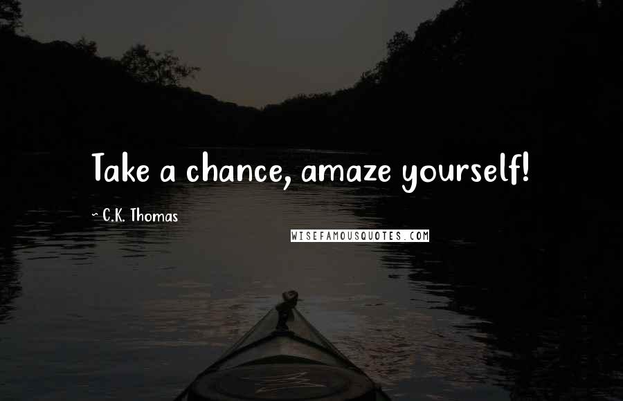 C.K. Thomas Quotes: Take a chance, amaze yourself!