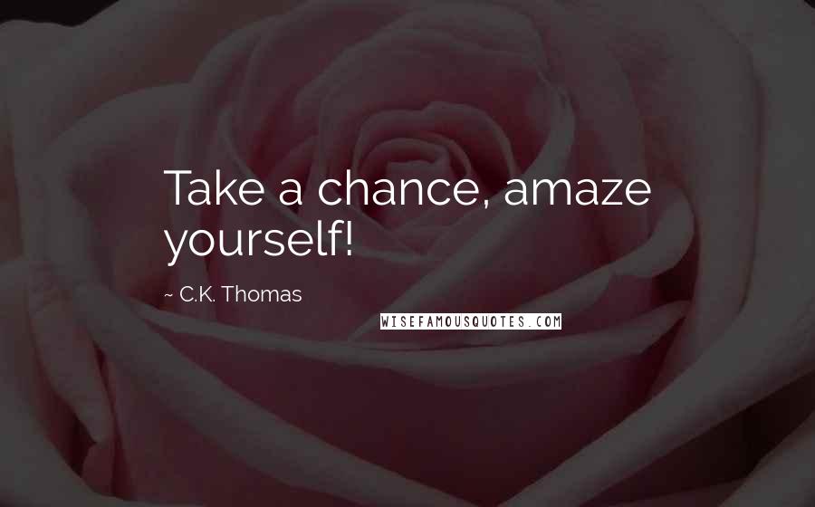 C.K. Thomas Quotes: Take a chance, amaze yourself!