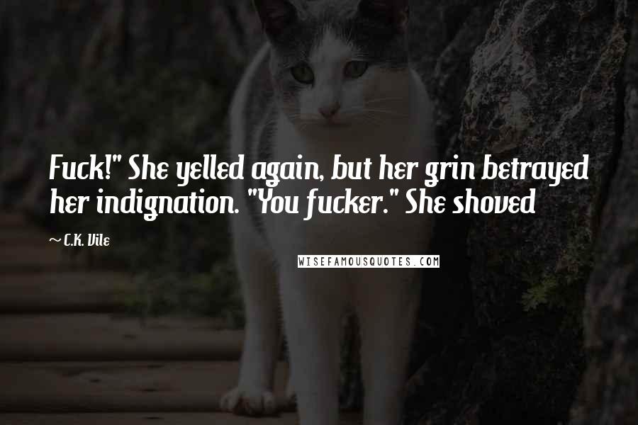 C.K. Vile Quotes: Fuck!" She yelled again, but her grin betrayed her indignation. "You fucker." She shoved