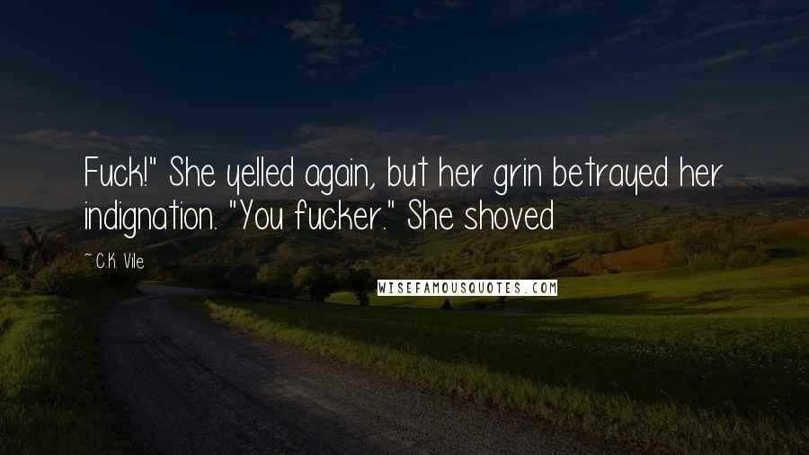 C.K. Vile Quotes: Fuck!" She yelled again, but her grin betrayed her indignation. "You fucker." She shoved