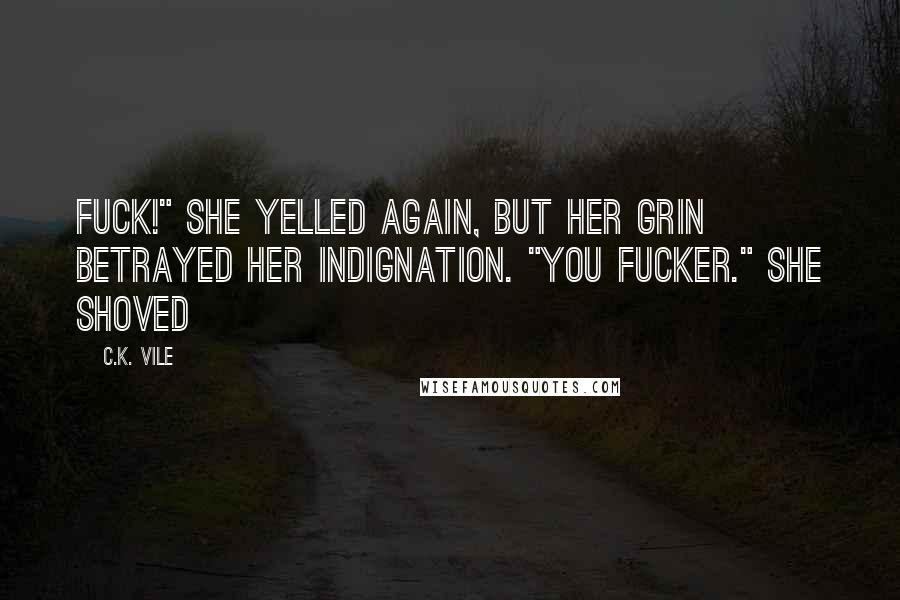 C.K. Vile Quotes: Fuck!" She yelled again, but her grin betrayed her indignation. "You fucker." She shoved