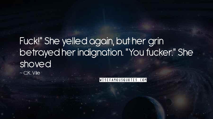 C.K. Vile Quotes: Fuck!" She yelled again, but her grin betrayed her indignation. "You fucker." She shoved