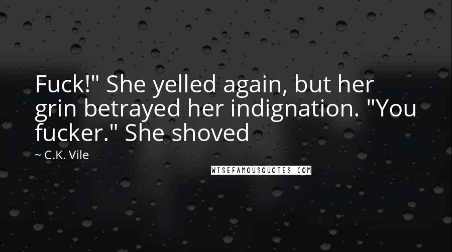 C.K. Vile Quotes: Fuck!" She yelled again, but her grin betrayed her indignation. "You fucker." She shoved