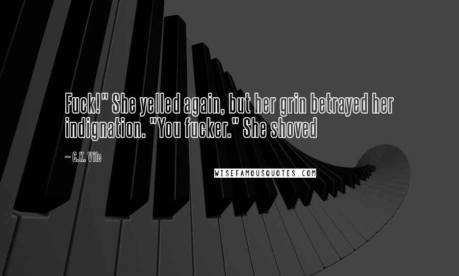 C.K. Vile Quotes: Fuck!" She yelled again, but her grin betrayed her indignation. "You fucker." She shoved