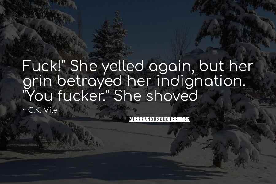 C.K. Vile Quotes: Fuck!" She yelled again, but her grin betrayed her indignation. "You fucker." She shoved
