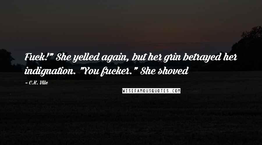 C.K. Vile Quotes: Fuck!" She yelled again, but her grin betrayed her indignation. "You fucker." She shoved