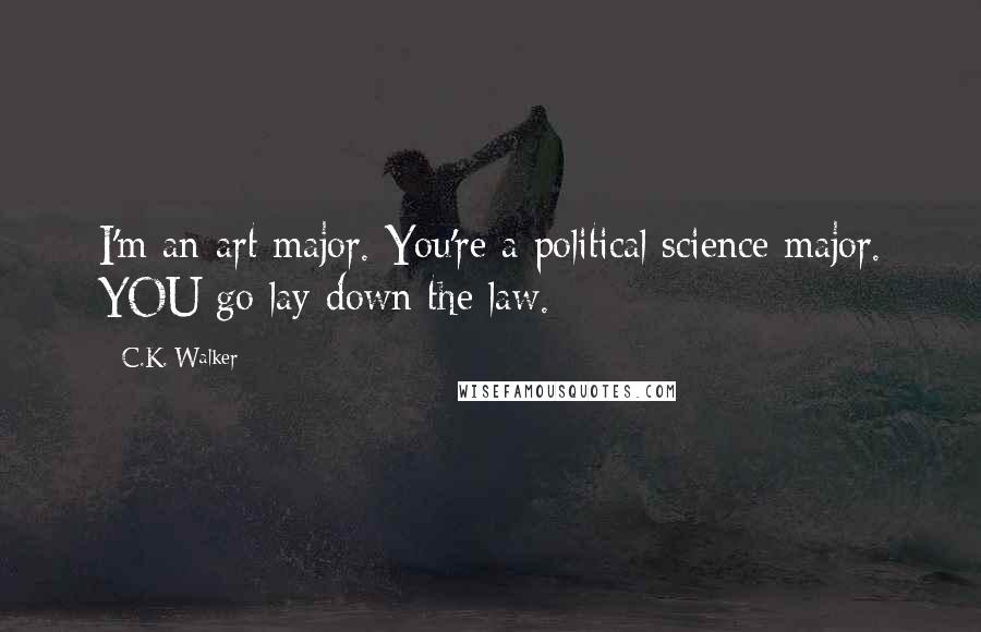 C.K. Walker Quotes: I'm an art major. You're a political science major. YOU go lay down the law.