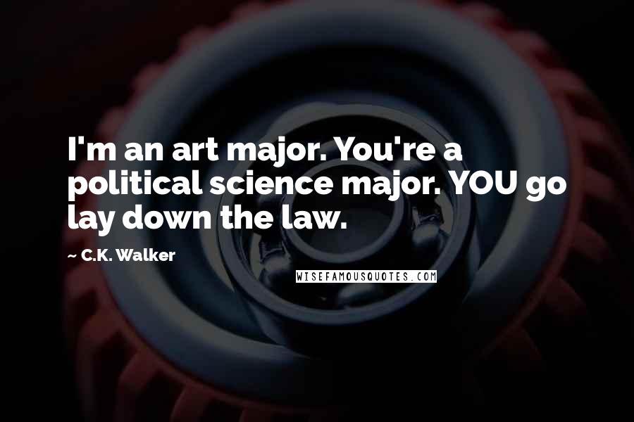 C.K. Walker Quotes: I'm an art major. You're a political science major. YOU go lay down the law.