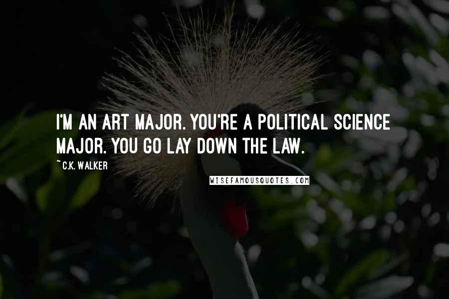 C.K. Walker Quotes: I'm an art major. You're a political science major. YOU go lay down the law.