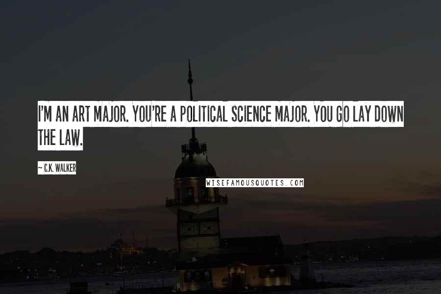 C.K. Walker Quotes: I'm an art major. You're a political science major. YOU go lay down the law.