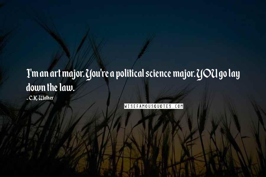 C.K. Walker Quotes: I'm an art major. You're a political science major. YOU go lay down the law.