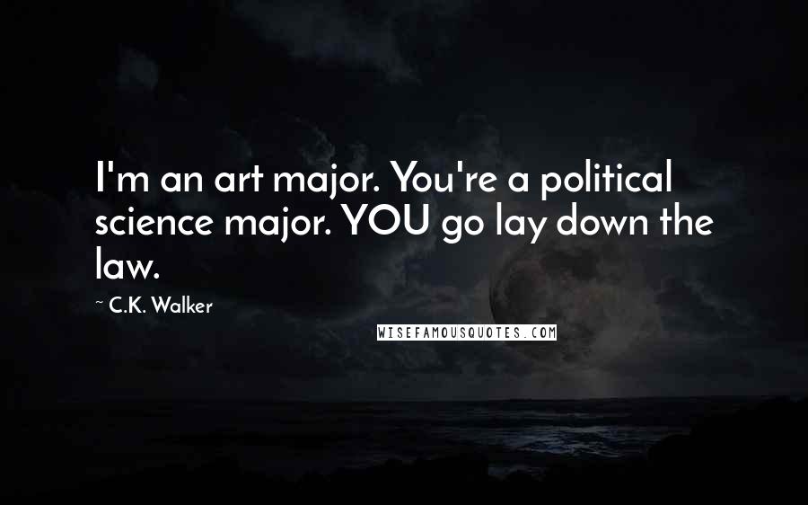 C.K. Walker Quotes: I'm an art major. You're a political science major. YOU go lay down the law.