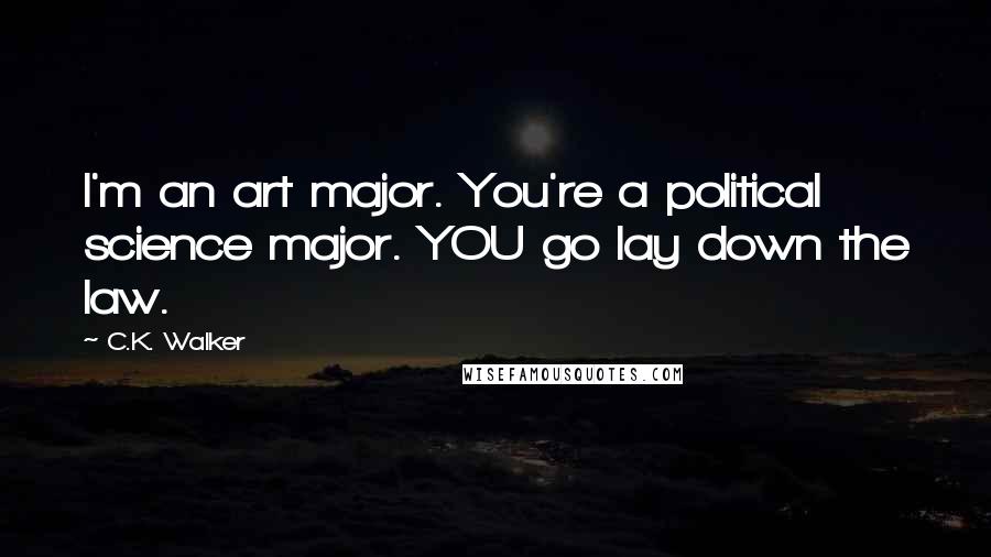 C.K. Walker Quotes: I'm an art major. You're a political science major. YOU go lay down the law.