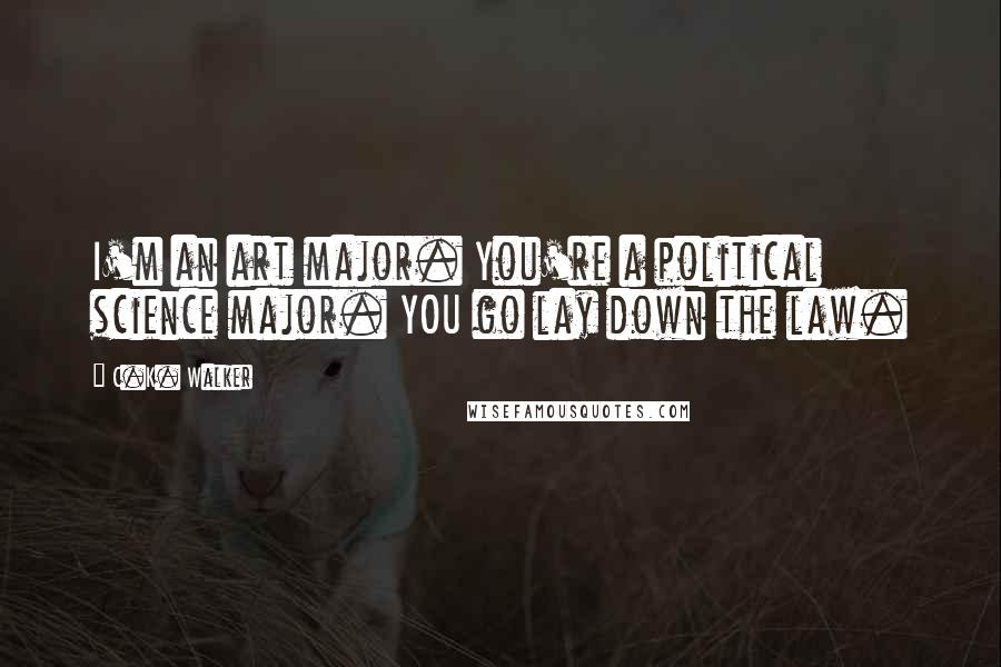 C.K. Walker Quotes: I'm an art major. You're a political science major. YOU go lay down the law.