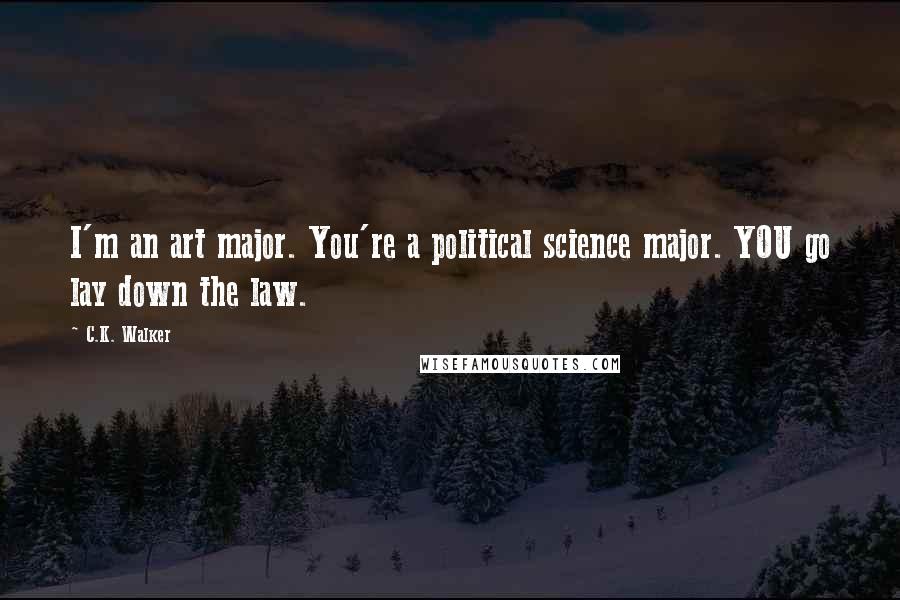 C.K. Walker Quotes: I'm an art major. You're a political science major. YOU go lay down the law.