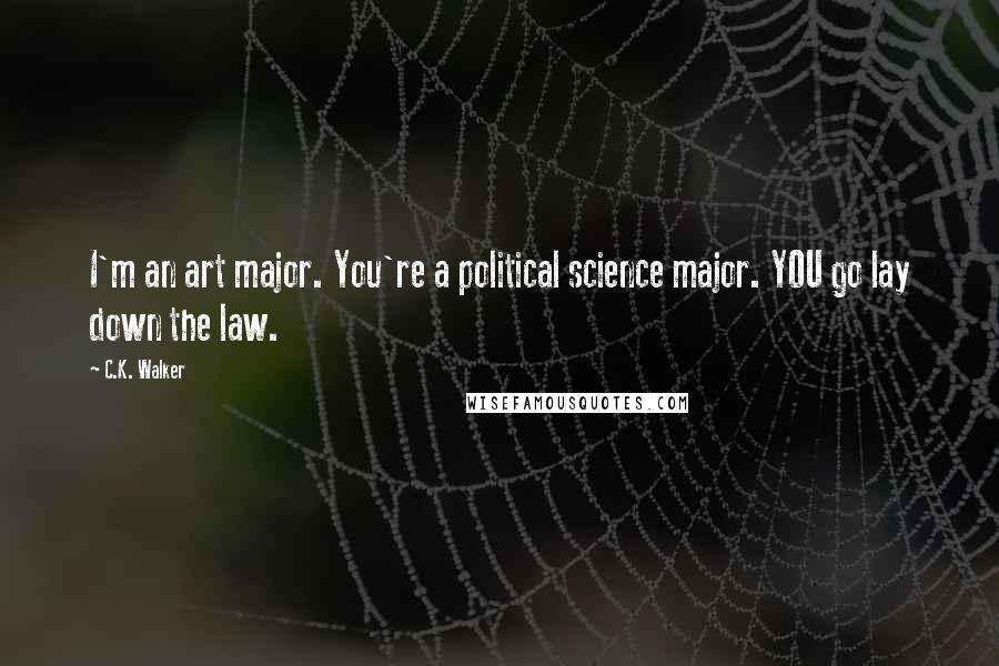 C.K. Walker Quotes: I'm an art major. You're a political science major. YOU go lay down the law.