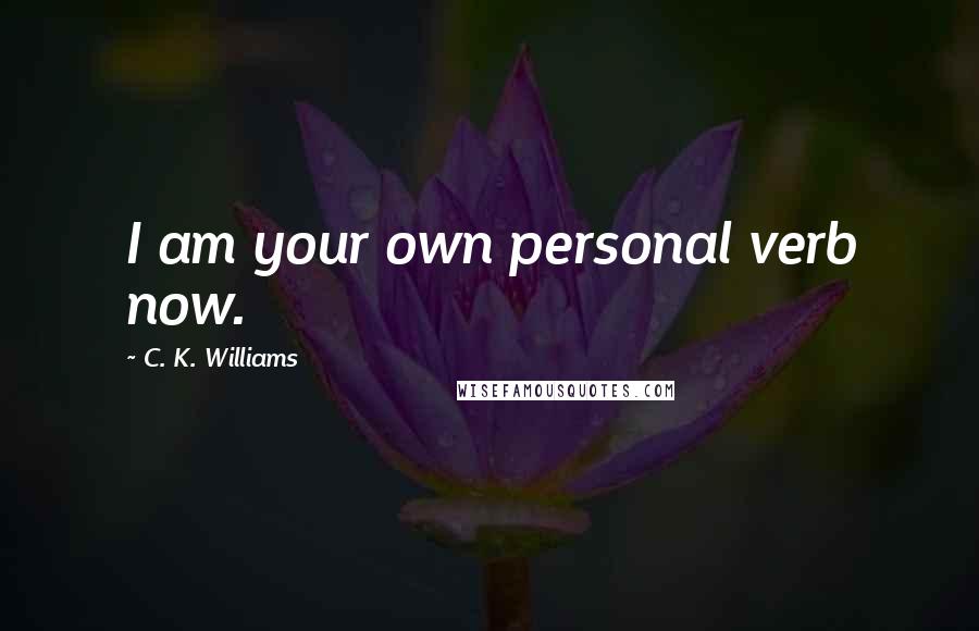 C. K. Williams Quotes: I am your own personal verb now.
