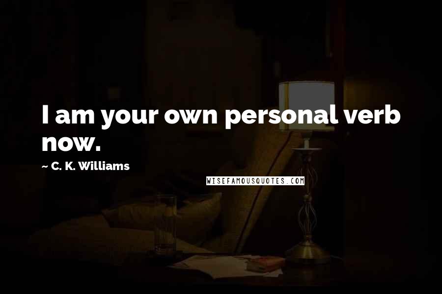 C. K. Williams Quotes: I am your own personal verb now.