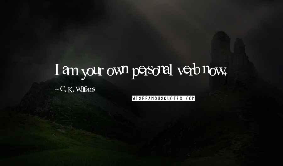 C. K. Williams Quotes: I am your own personal verb now.