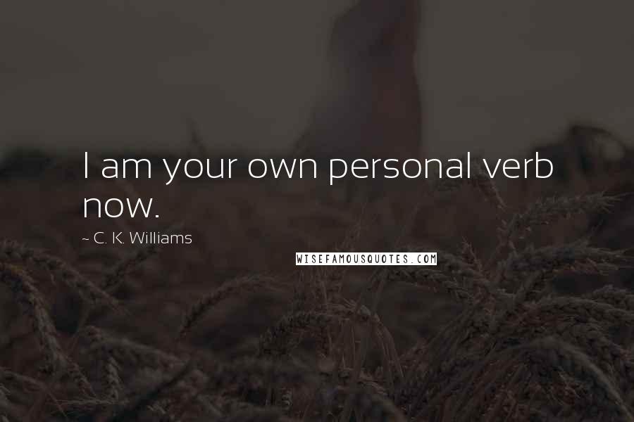 C. K. Williams Quotes: I am your own personal verb now.