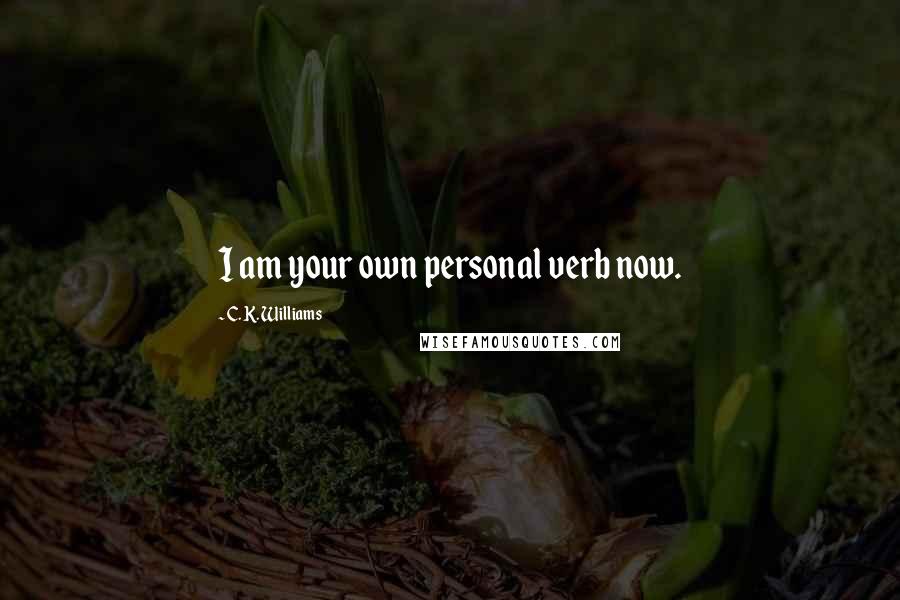 C. K. Williams Quotes: I am your own personal verb now.