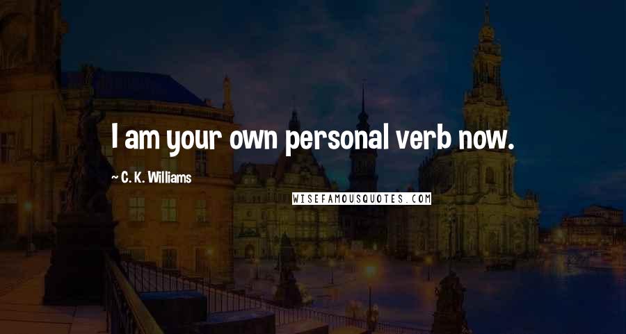 C. K. Williams Quotes: I am your own personal verb now.