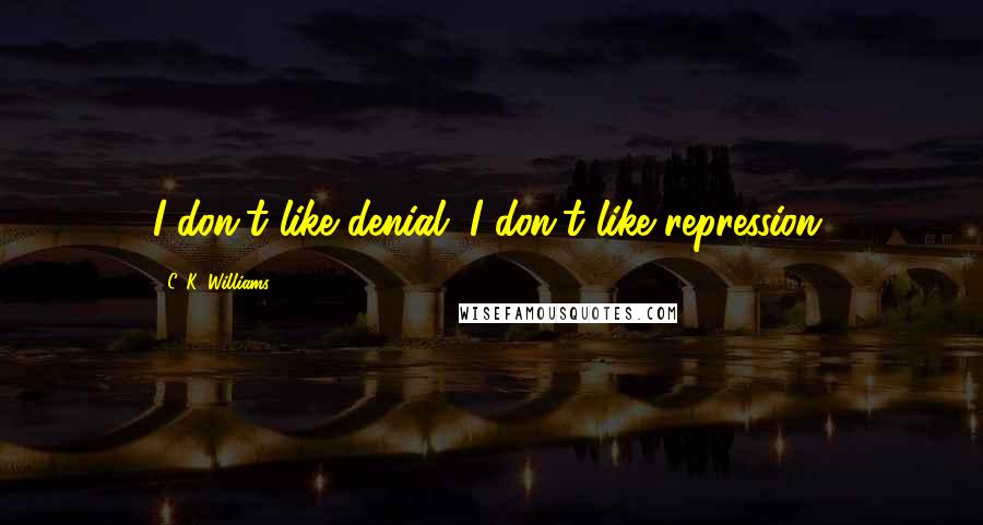 C. K. Williams Quotes: I don't like denial. I don't like repression.