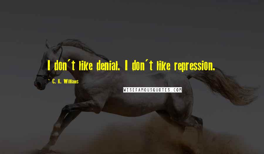 C. K. Williams Quotes: I don't like denial. I don't like repression.