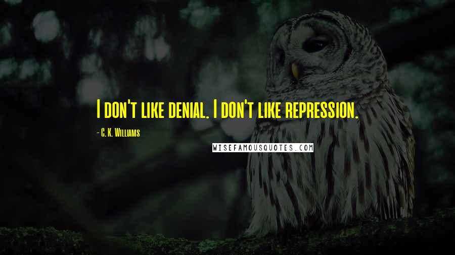 C. K. Williams Quotes: I don't like denial. I don't like repression.