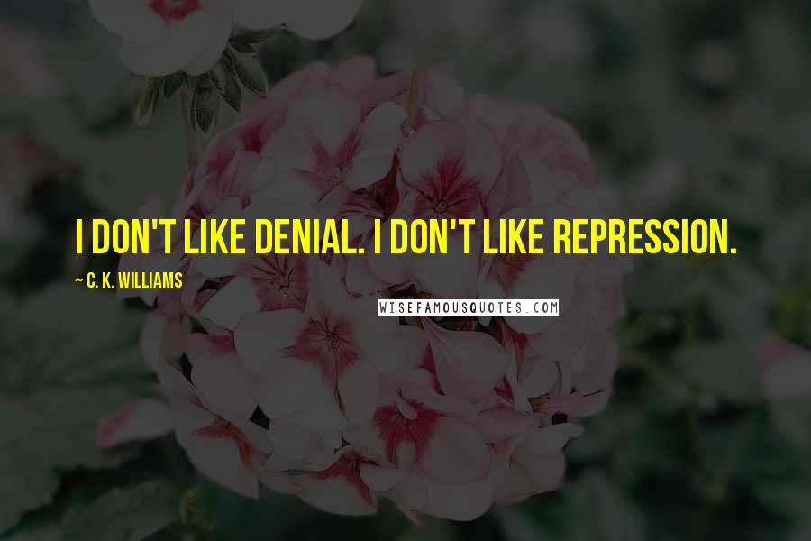 C. K. Williams Quotes: I don't like denial. I don't like repression.