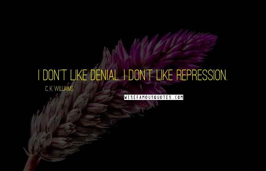 C. K. Williams Quotes: I don't like denial. I don't like repression.