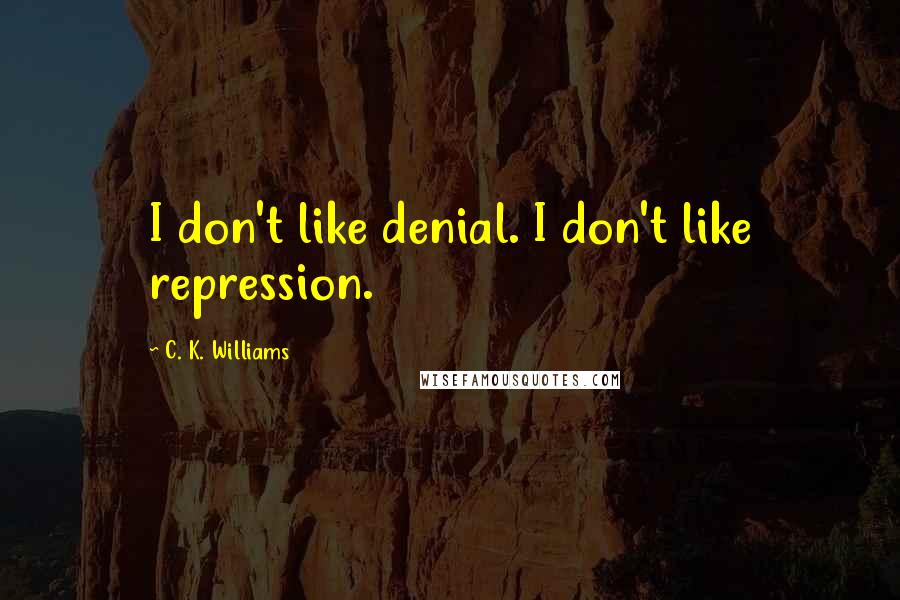 C. K. Williams Quotes: I don't like denial. I don't like repression.