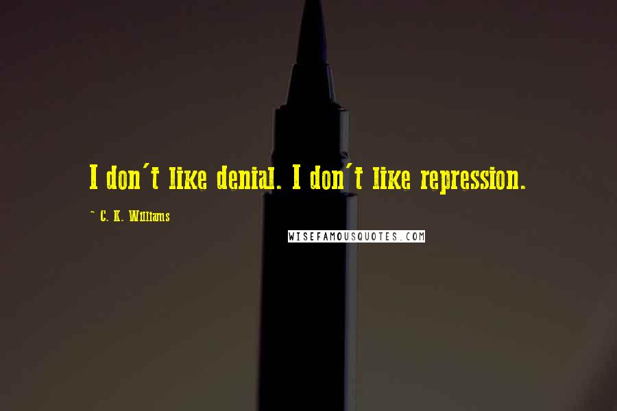 C. K. Williams Quotes: I don't like denial. I don't like repression.