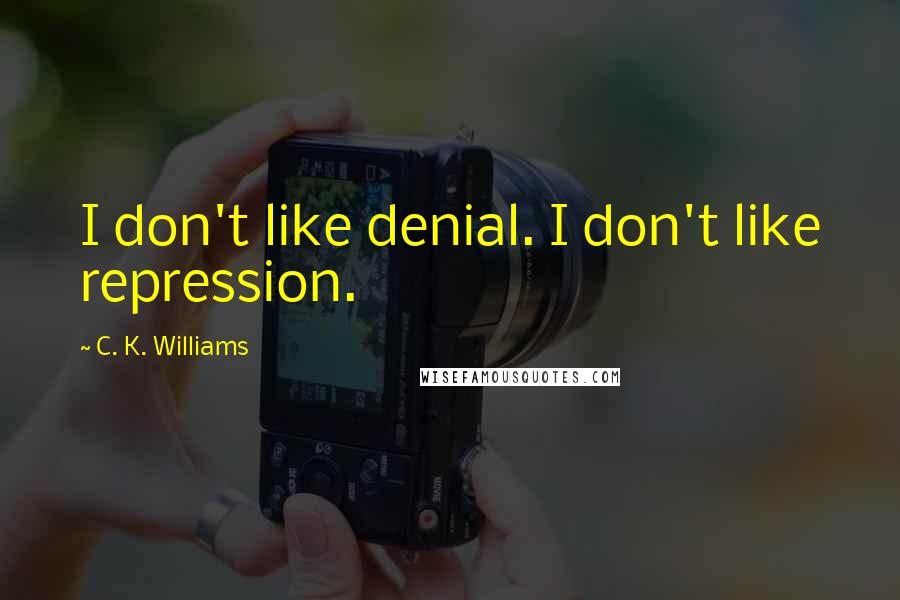 C. K. Williams Quotes: I don't like denial. I don't like repression.