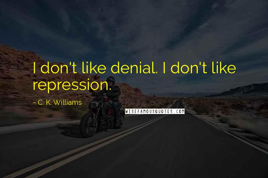 C. K. Williams Quotes: I don't like denial. I don't like repression.